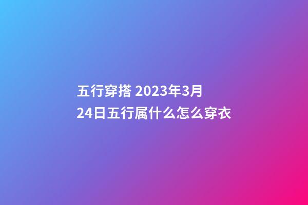 五行穿搭 2023年3月24日五行属什么怎么穿衣